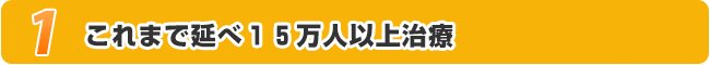 これまで延べ15万人以上治療